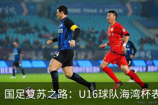 国足复苏之路：U16球队海湾杯表现斩获佳绩