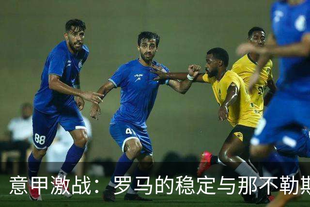 意甲激战：罗马的稳定与那不勒斯的挑战