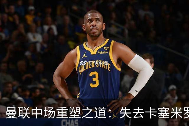 曼联中场重塑之道：失去卡塞米罗后的攻防挑战